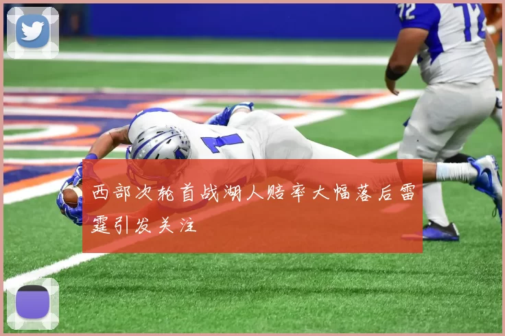 西部次轮首战湖人赔率大幅落后雷霆引发关注