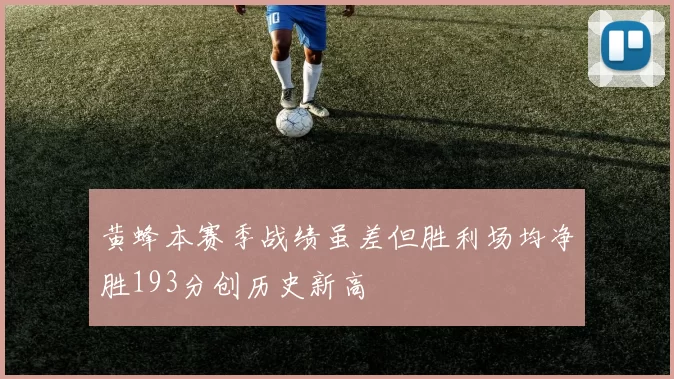 黄蜂本赛季战绩虽差但胜利场均净胜193分创历史新高