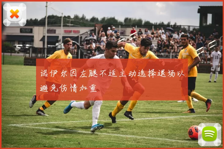 诺伊尔因左腿不适主动选择退场以避免伤情加重