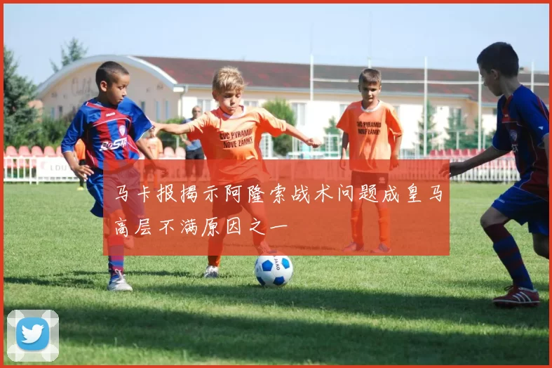 马卡报揭示阿隆索战术问题成皇马高层不满原因之一