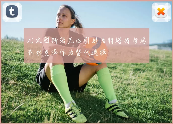 尤文图斯若无法引进马特塔将考虑齐尔克泽作为替代选择